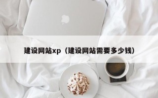 长春建设网站xp（建设网站需要多少钱）