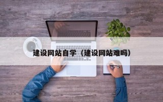 长春建设网站自学（建设网站难吗）
