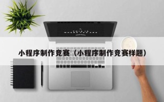 长春小程序制作竞赛（小程序制作竞赛样题）