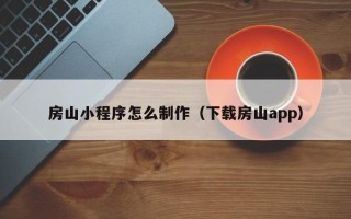 长春房山小程序怎么制作（下载房山app）