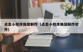 长春点击小程序换装制作（点击小程序换装制作软件）