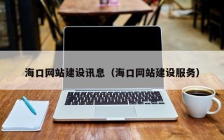 长春海口网站建设讯息（海口网站建设服务）