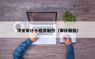 长春淳安审计小程序制作（审计微信）
