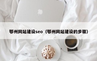 长春鄂州网站建设seo（鄂州网站建设的步骤）