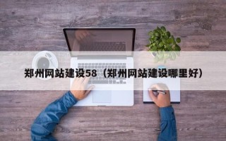 长春郑州网站建设58（郑州网站建设哪里好）