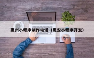 长春惠州小程序制作电话（惠安小程序开发）