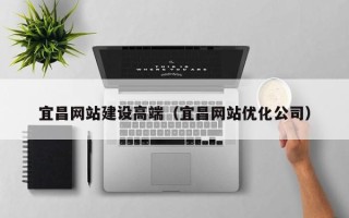 长春宜昌网站建设高端（宜昌网站优化公司）