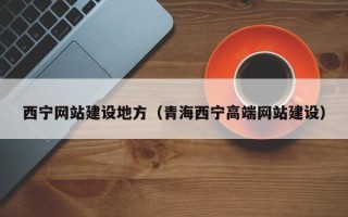 长春西宁网站建设地方（青海西宁高端网站建设）