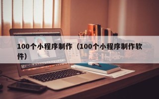 长春100个小程序制作（100个小程序制作软件）