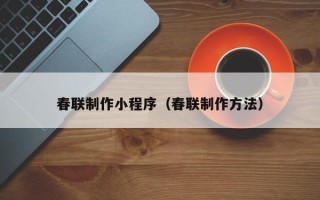 长春春联制作小程序（春联制作方法）
