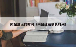 长春网站建设的时间（网站建设多长时间）
