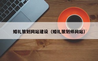 长春婚礼策划网站建设（婚礼策划师网站）