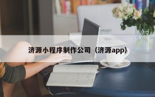 长春济源小程序制作公司（济源app）